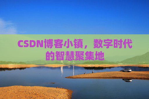 CSDN博客小镇，数字时代的智慧聚集地